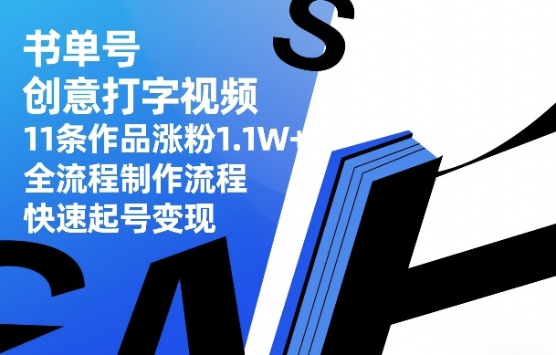书单号创意打字视频，11条作品涨粉1.1W+，全流程制作流程，快速起号变现网创项目-知识付费-在线课程-自媒体创业-网络副业-优利资源优利资源网