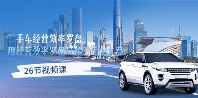 （10361期）二手车经营·效率罗盘，用经营 效率罗盘玩转二手车生意（26节视频课）网创项目-知识付费-在线课程-自媒体创业-网络副业-优利资源优利资源网