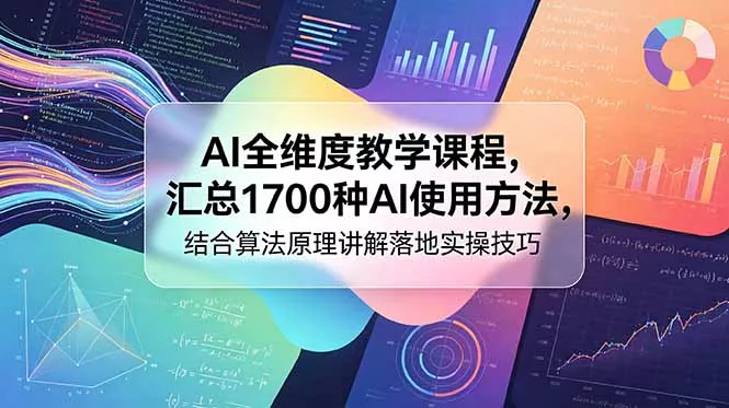 AI全维度教学课程，汇总1700种AI使用方法，结合算法原理讲解落地实操技巧网创项目-知识付费-在线课程-自媒体创业-网络副业-优利资源优利资源网