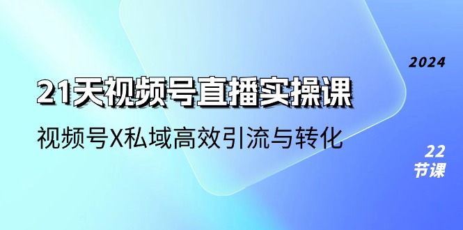 （10966期）21天-视频号直播实操课，视频号X私域高效引流与转化（22节课）网创项目-知识付费-在线课程-自媒体创业-网络副业-优利资源优利资源网