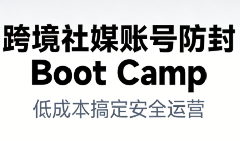 跨境社媒账号防封BootCamp网创项目-知识付费-在线课程-自媒体创业-网络副业-优利资源优利资源网