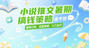 小说推文暑期搞钱策略，全干货，暑假已来，流量高峰，火力全开网创项目-知识付费-在线课程-自媒体创业-网络副业-优利资源优利资源网