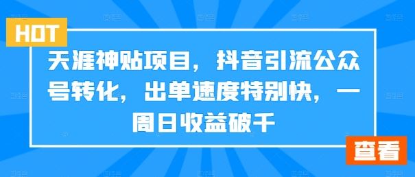 天涯神贴项目，抖音引流公众号转化，出单速度特别快，一周日收益破千网创项目-知识付费-在线课程-自媒体创业-网络副业-优利资源优利资源网