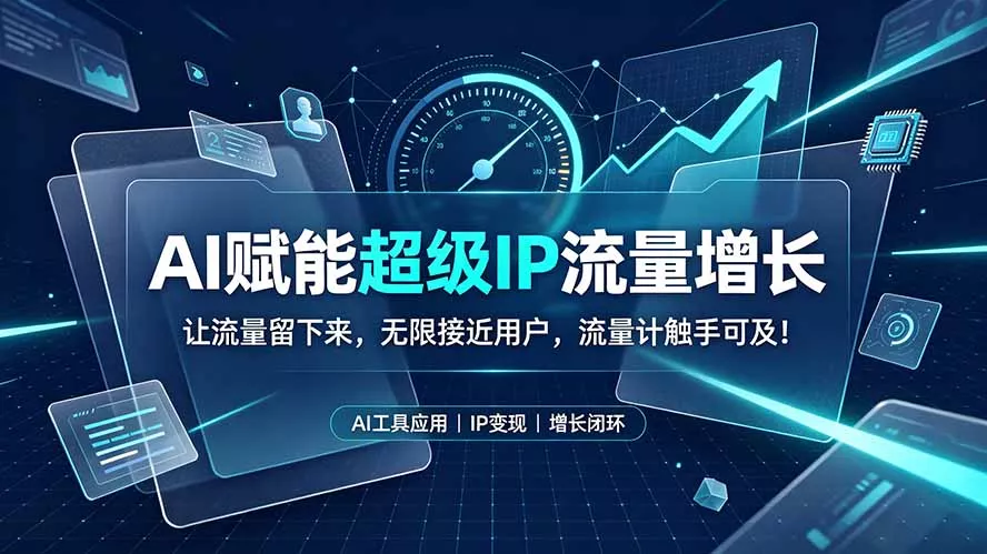 AI赋能超级IP流量增长：让流量留下来，无限接近用户，流量计触手可及！网创项目-知识付费-在线课程-自媒体创业-网络副业-优利资源优利资源网