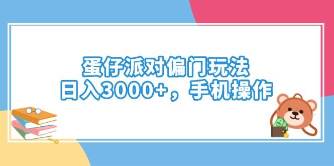 （14369期）蛋仔派对偏门玩法，日入3000+，手机操作网创项目-知识付费-在线课程-自媒体创业-网络副业-优利资源优利资源网