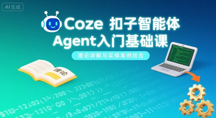 Coze扣子智能体Agent入门基础课，理论讲解与实操案例结合网创项目-知识付费-在线课程-自媒体创业-网络副业-优利资源优利资源网