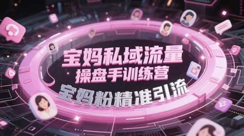 宝妈私域流量操盘手训练营，宝妈粉精准引流网创项目-知识付费-在线课程-自媒体创业-网络副业-优利资源优利资源网