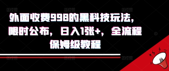 外面收费998的黑科技撸金玩法，限时公布，日入1张+，全流程保姆级教程【揭秘】网创项目-知识付费-在线课程-自媒体创业-网络副业-优利资源优利资源网