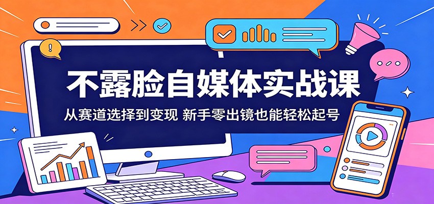 不露脸自媒体实战课：从赛道选择到变现，新手零出镜也能轻松起号网创项目-知识付费-在线课程-自媒体创业-网络副业-优利资源优利资源网