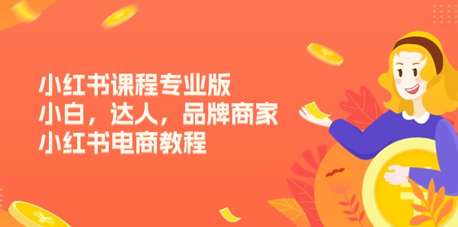 （11022期）小红书课程专业版，小白，达人，品牌商家，小红书电商教程（15节）网创项目-知识付费-在线课程-自媒体创业-网络副业-优利资源优利资源网