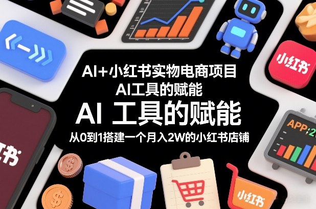 AI+小红书实物电商项目，AI工具的赋能，从0到1搭建一个月入2W的小红书店铺网创项目-知识付费-在线课程-自媒体创业-网络副业-优利资源优利资源网