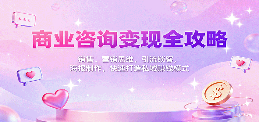 商业咨询变现全攻略：销售、营销思维，引流锁客，海报制作，快速打造私域赚钱模式网创项目-知识付费-在线课程-自媒体创业-网络副业-优利资源优利资源网