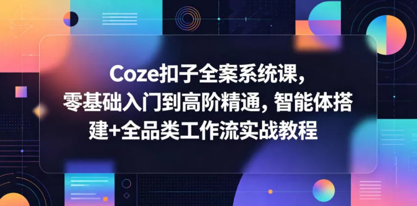 Coze扣子全案系统课，零基础入门到高阶精通，智能体搭建+全品类工作流实战教程网创项目-知识付费-在线课程-自媒体创业-网络副业-优利资源优利资源网