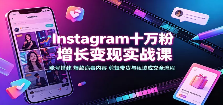 Instagram十万粉增长变现实战课：账号搭建、爆款病毒内容、剪辑带货与私域成交全流程网创项目-知识付费-在线课程-自媒体创业-网络副业-优利资源优利资源网
