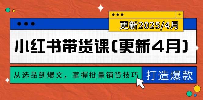 （14661期）小红书带货课(更新4月)，从选品到爆文，掌握批量铺货技巧，0到1打造爆款网创项目-知识付费-在线课程-自媒体创业-网络副业-优利资源优利资源网
