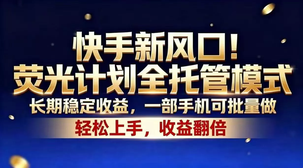快手新风口！荧光计划全托管模式，长期稳定收益，一部手机可批量做网创项目-知识付费-在线课程-自媒体创业-网络副业-优利资源优利资源网