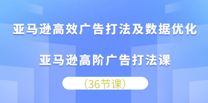 （10649期）亚马逊高效广告打法及数据优化，亚马逊高阶广告打法课网创项目-知识付费-在线课程-自媒体创业-网络副业-优利资源优利资源网