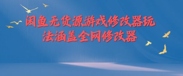 闲鱼无货源游戏修改器玩法涵盖全网修改器网创项目-知识付费-在线课程-自媒体创业-网络副业-优利资源优利资源网