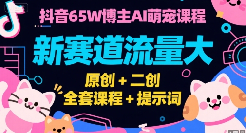 抖音65W博主AI萌宠课程，新赛道流量大，原创+二创，全套课程+提示词网创项目-知识付费-在线课程-自媒体创业-网络副业-优利资源优利资源网