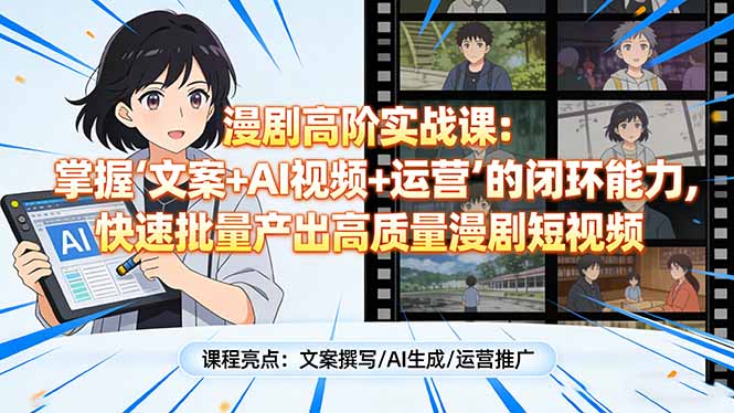 漫剧高阶实战课：掌握“文案+AI视频+运营”的闭环能力，快速批量产出高质量漫剧短视频网创项目-知识付费-在线课程-自媒体创业-网络副业-优利资源优利资源网