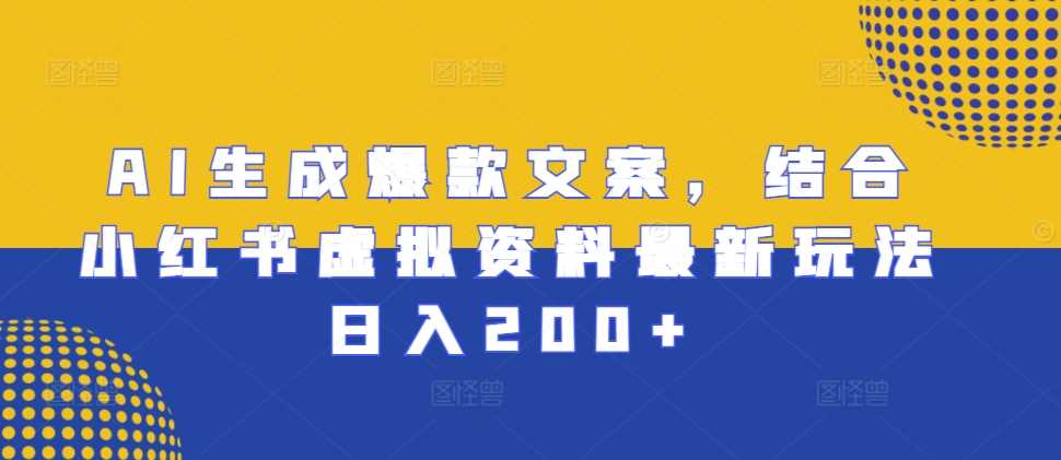 AI生成爆款文案，结合小红书虚拟资料最新玩法日入200+【揭秘】网创项目-知识付费-在线课程-自媒体创业-网络副业-优利资源优利资源网