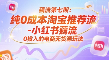 薅流第七期：纯0成本淘宝推荐流-小红书薅流最新版目，0投入的电商无货源玩法（附赠往期）网创项目-知识付费-在线课程-自媒体创业-网络副业-优利资源优利资源网