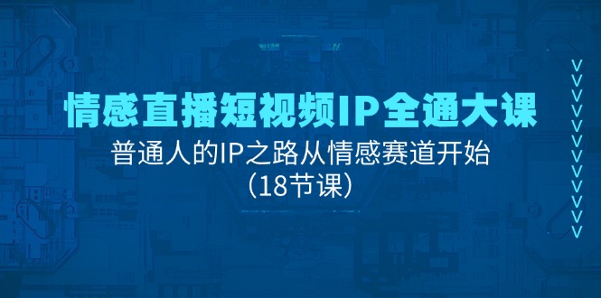 （11497期）情感直播短视频IP全通大课，普通人的IP之路从情感赛道开始（18节课）网创项目-知识付费-在线课程-自媒体创业-网络副业-优利资源优利资源网