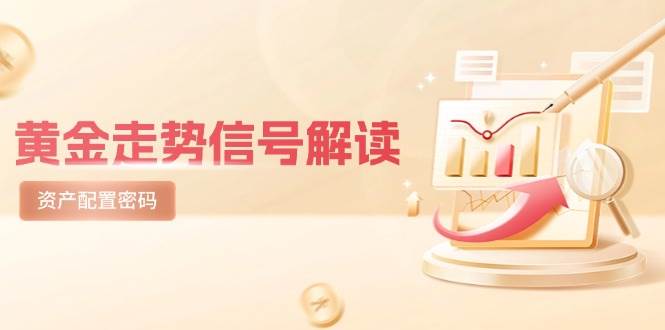 （14860期）黄金走势信号解读，避险逻辑+市场情绪，美股剧震后的资产配置密码网创项目-知识付费-在线课程-自媒体创业-网络副业-优利资源优利资源网
