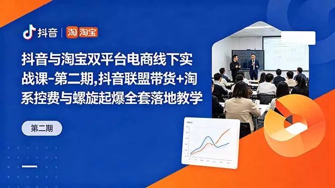 抖音与淘宝双平台电商线下实战课-第二期，抖音联盟带货+淘系控费与螺旋起爆全套落地教学网创项目-知识付费-在线课程-自媒体创业-网络副业-优利资源优利资源网