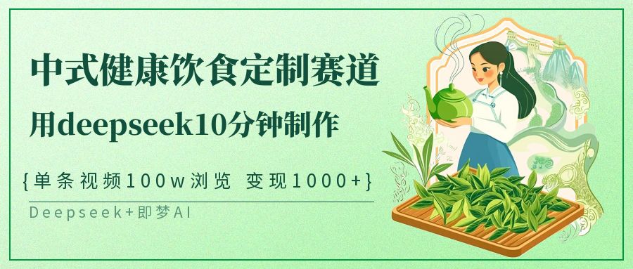 中式健康饮食定制赛道，用deepseek10分钟制作单条视频100w浏览变现1000+网创项目-知识付费-在线课程-自媒体创业-网络副业-优利资源优利资源网