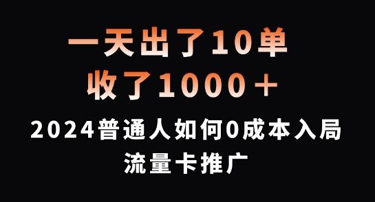 一天出了10单，收了1000+，2024普通人如何0成本入局流量卡推广【揭秘】网创项目-知识付费-在线课程-自媒体创业-网络副业-优利资源优利资源网