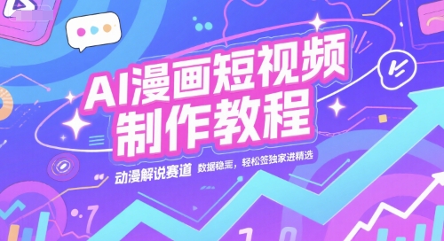 AI漫画短视频制作教程，动漫解说赛道，数据稳定且流量高，轻松签独家进精选网创项目-知识付费-在线课程-自媒体创业-网络副业-优利资源优利资源网