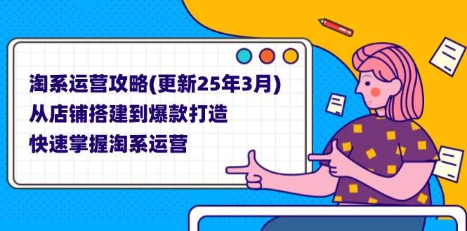 （14190期）淘系运营攻略(更新25年3月) 从店铺搭建到爆款打造，快速掌握淘系运营网创项目-知识付费-在线课程-自媒体创业-网络副业-优利资源优利资源网