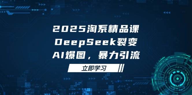 （14639期）2025 淘系精品课，DeepSeek 裂变，AI 爆图，暴力引流网创项目-知识付费-在线课程-自媒体创业-网络副业-优利资源优利资源网