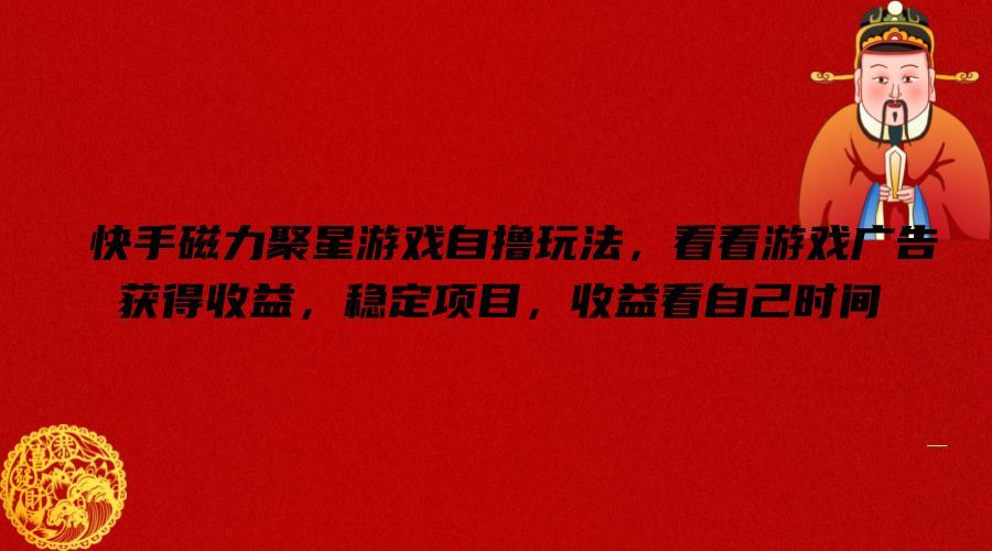 快手磁力聚星游戏自撸玩法，看看游戏广告获得收益，稳定项目，收益看自己时间【揭秘】网创项目-知识付费-在线课程-自媒体创业-网络副业-优利资源优利资源网