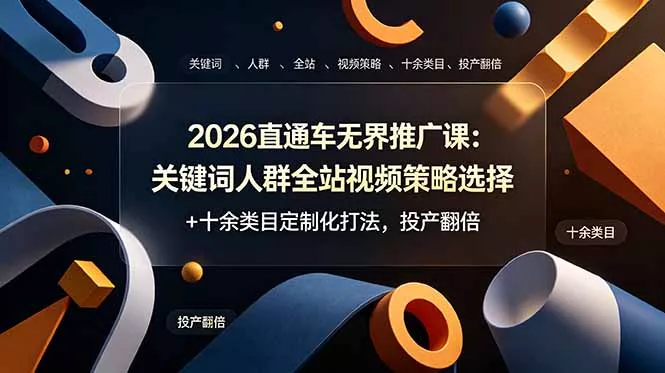 2026直通车无界推广课：关键词人群全站视频策略选择+十余类目定制化打法，投产翻倍网创项目-知识付费-在线课程-自媒体创业-网络副业-优利资源优利资源网