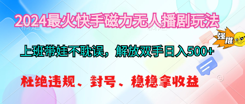（10481期）2024最火快手磁力无人播剧玩法，解放双手日入500+网创项目-知识付费-在线课程-自媒体创业-网络副业-优利资源优利资源网