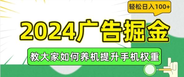 2024广告掘金，教大家如何养机提升手机权重，轻松日入100+【揭秘】网创项目-知识付费-在线课程-自媒体创业-网络副业-优利资源优利资源网