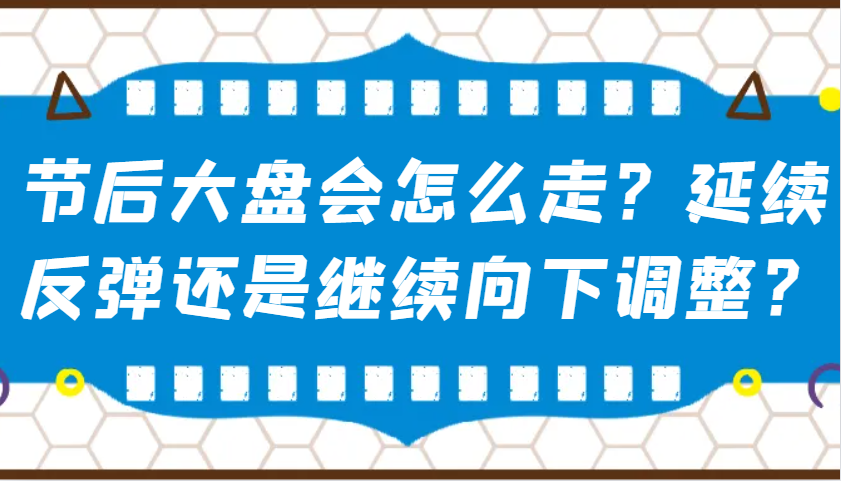 某公众号付费文章：节后大盘会怎么走？延续反弹还是继续向下调整？网创项目-知识付费-在线课程-自媒体创业-网络副业-优利资源优利资源网