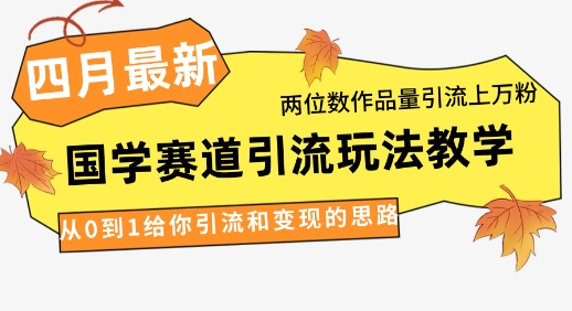 4月最新，国学赛道引流玩法教学，两位数作品量引流上万粉，从0到1给你引流和变现的思路网创项目-知识付费-在线课程-自媒体创业-网络副业-优利资源优利资源网