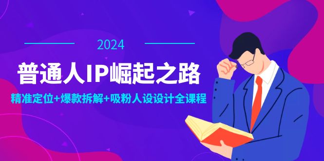 （12399期）普通人IP崛起之路：打造个人品牌，精准定位+爆款拆解+吸粉人设设计全课程网创项目-知识付费-在线课程-自媒体创业-网络副业-优利资源优利资源网