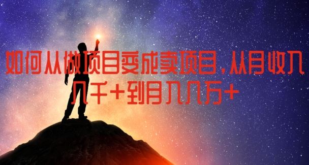 如何从做项目变成卖项目，从月收入几千到月入几万【揭秘】网创项目-知识付费-在线课程-自媒体创业-网络副业-优利资源优利资源网
