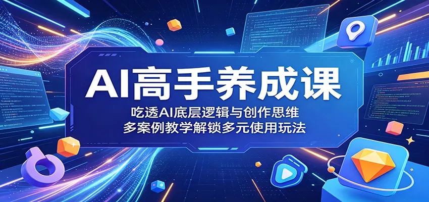 AI高手养成课：吃透AI底层逻辑与创作思维，多案例教学解锁多元使用玩法网创项目-知识付费-在线课程-自媒体创业-网络副业-优利资源优利资源网