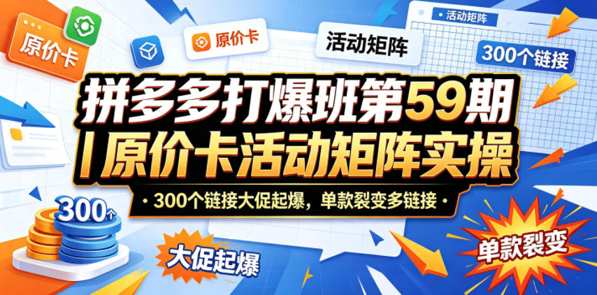 拼多多打爆班第59期｜原价卡活动矩阵实操，300个链接大促起爆，单款裂变多链接网创项目-知识付费-在线课程-自媒体创业-网络副业-优利资源优利资源网