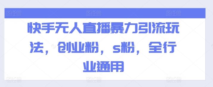 快手无人直播暴力引流玩法，创业粉，s粉，全行业通用网创项目-知识付费-在线课程-自媒体创业-网络副业-优利资源优利资源网