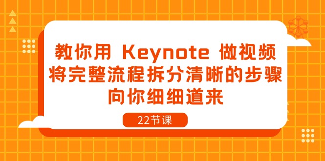 （10610期）教你用 Keynote 做视频，将完整流程拆分清晰的步骤，向你细细道来-22节课网创项目-知识付费-在线课程-自媒体创业-网络副业-优利资源优利资源网