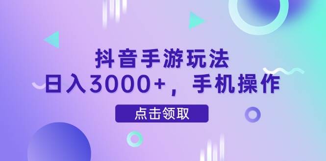 （14632期）抖音手游玩法，日入3000+，手机操作网创项目-知识付费-在线课程-自媒体创业-网络副业-优利资源优利资源网