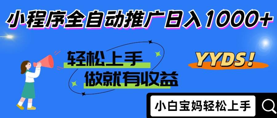 （14409期）2025年最新风口，小程序自动推广，，稳定日入1000+，小白轻松上手网创项目-知识付费-在线课程-自媒体创业-网络副业-优利资源优利资源网