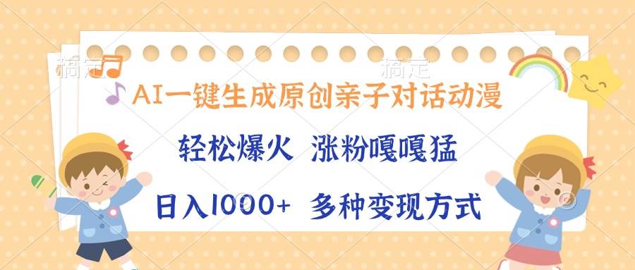 （13705期）AI一键生成原创亲子对话动漫，单条视频播放破千万 ，日入1000+，多种变…网创项目-知识付费-在线课程-自媒体创业-网络副业-优利资源优利资源网