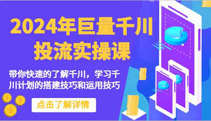 2024年巨量千川投流实操课-带你快速的了解千川，学习千川计划的搭建技巧和运用技巧网创项目-知识付费-在线课程-自媒体创业-网络副业-优利资源优利资源网